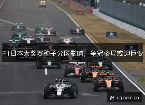 F1日本大奖赛种子分区影响，争冠格局或迎巨变