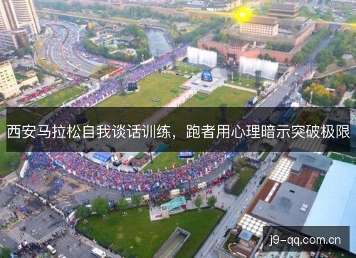西安马拉松自我谈话训练，跑者用心理暗示突破极限